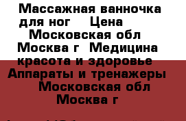 Массажная ванночка для ног  › Цена ­ 900 - Московская обл., Москва г. Медицина, красота и здоровье » Аппараты и тренажеры   . Московская обл.,Москва г.